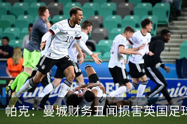 帕克：曼城财务丑闻损害英国足球形象，伯纳姆应保持距离