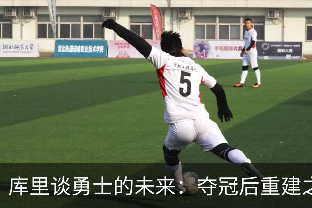 库里谈勇士的未来：夺冠后重建之路的得失